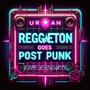 Reggaeton Goes Post Punk (Explicit)