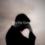 Too Far Gone...