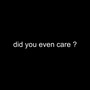 did you even care ?