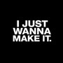 I JUST WANNA MAKE IT
