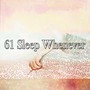 61 Sleep Whenever