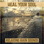 Heal Your Soul – Relaxing Rain Sounds: Calming Music for Meditation, Deep Breathing & Healing Nature Music