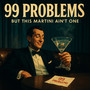 I Got 99 Problems (But This Martini Ain't One)