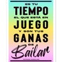 Es tu tiempo el que esta en juego y son tus ganas de bailar