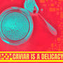 Caviar is a Delicacy