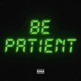 BE PATIENT