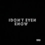 I Don't Even Know (Explicit)