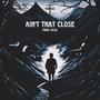 Ain't That Close (Explicit)