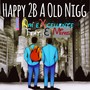 Happy 2B a Old Nigg (Explicit)