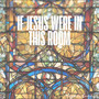 If Jesus Were in This Room