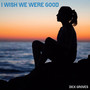 I Wish We Were Good