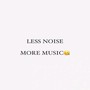 LESS NOISE MORE MUSIC