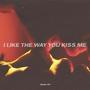 I LIKE THE WAY YOU KISS ME