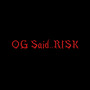 OG Said...Risk