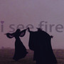 i see fire