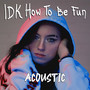 IDK How To Be Fun (Acoustic)