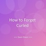 How to Forget Curled