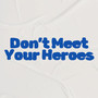 Don't Meet Your Heroes