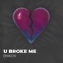 U BROKE ME