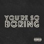 you’re so boring (Explicit)