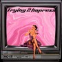 Trying 2 Impress (Explicit)