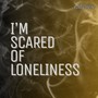 I'm Scared of Loneliness