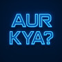 Aur Kya?