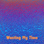 Wasting My Time