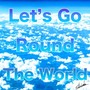 Let's Go Round The World