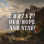 Christ! Our Hope and Stay!