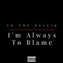 I'm Always To Blame