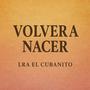 Volver a Nacer (feat. EL CUBANITO)
