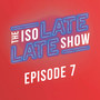 The IsoLate Late Show (Episode 7)