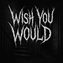 Wish You Would (Explicit)