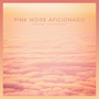 Pink Noise Aficionado