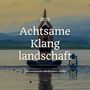 Achtsame Klanglandschaft 2022: Instrumentale Meditation Lieder, Entspannungsmusik für Achtsamkeitsmeditation