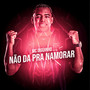 Não Dá Pra Namorar (Explicit)