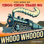 You Make My Choo Choo Train Go Whooo Whoooo