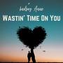 Wastin' Time On You