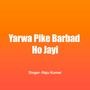 Yarwa Pike Barbad Ho Jayi