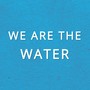 We Are the Water