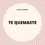 Te Quemaste