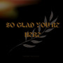 So Glad You Re Here