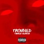 Troubled (Explicit)