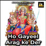 Ho Gayeel Arag Ke Der