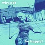 Why Not Be Happy?