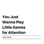 You Just Wanna Play Little Games for Attention (Explicit)