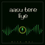 Aasu Tere Liye