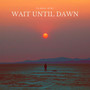 Wait Until Dawn