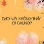 DẠO NÀY KHÔNG THẤY ĐI CHUNG?